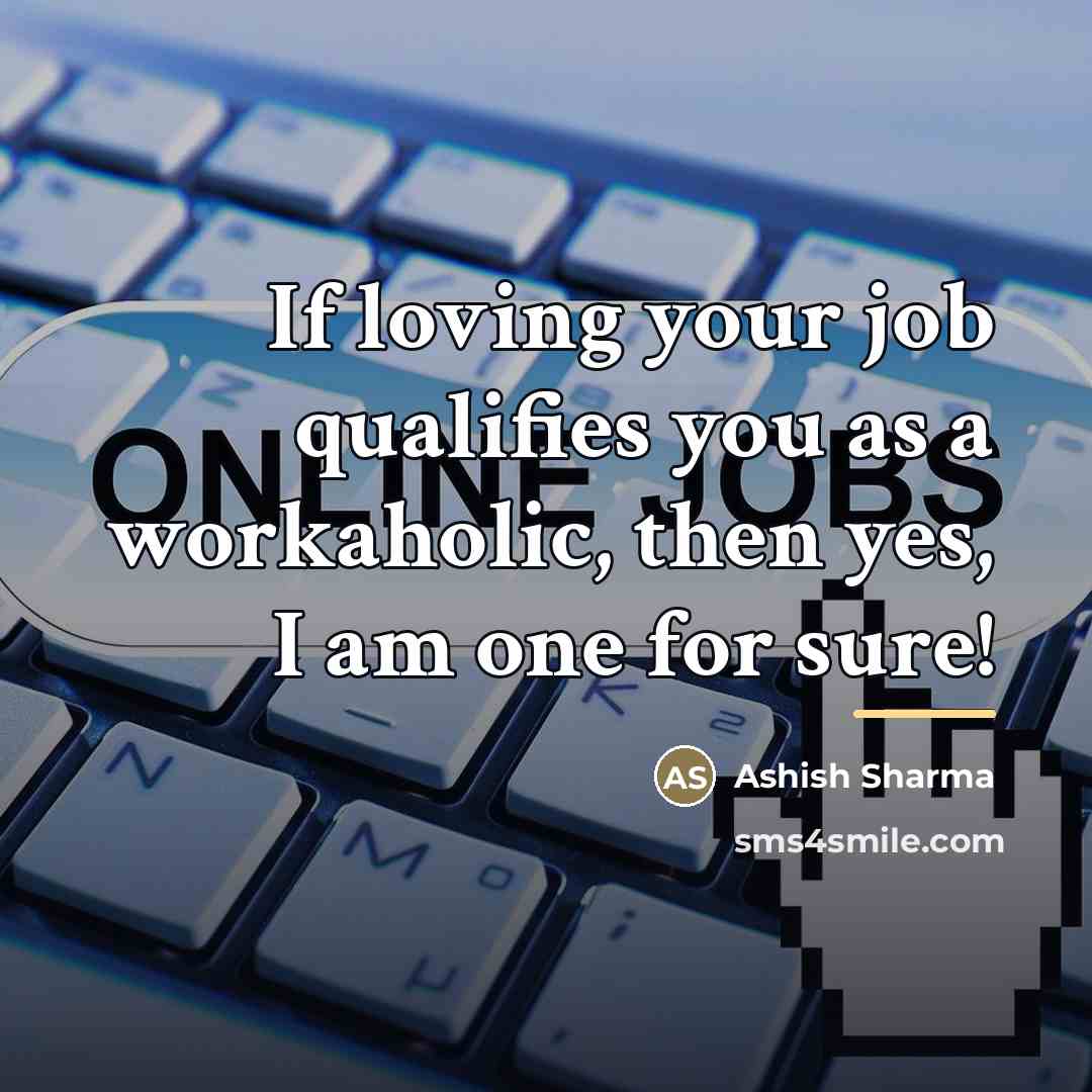“If loving your job qualifies you as a workaholic, then…” quote by Ashish Sharma