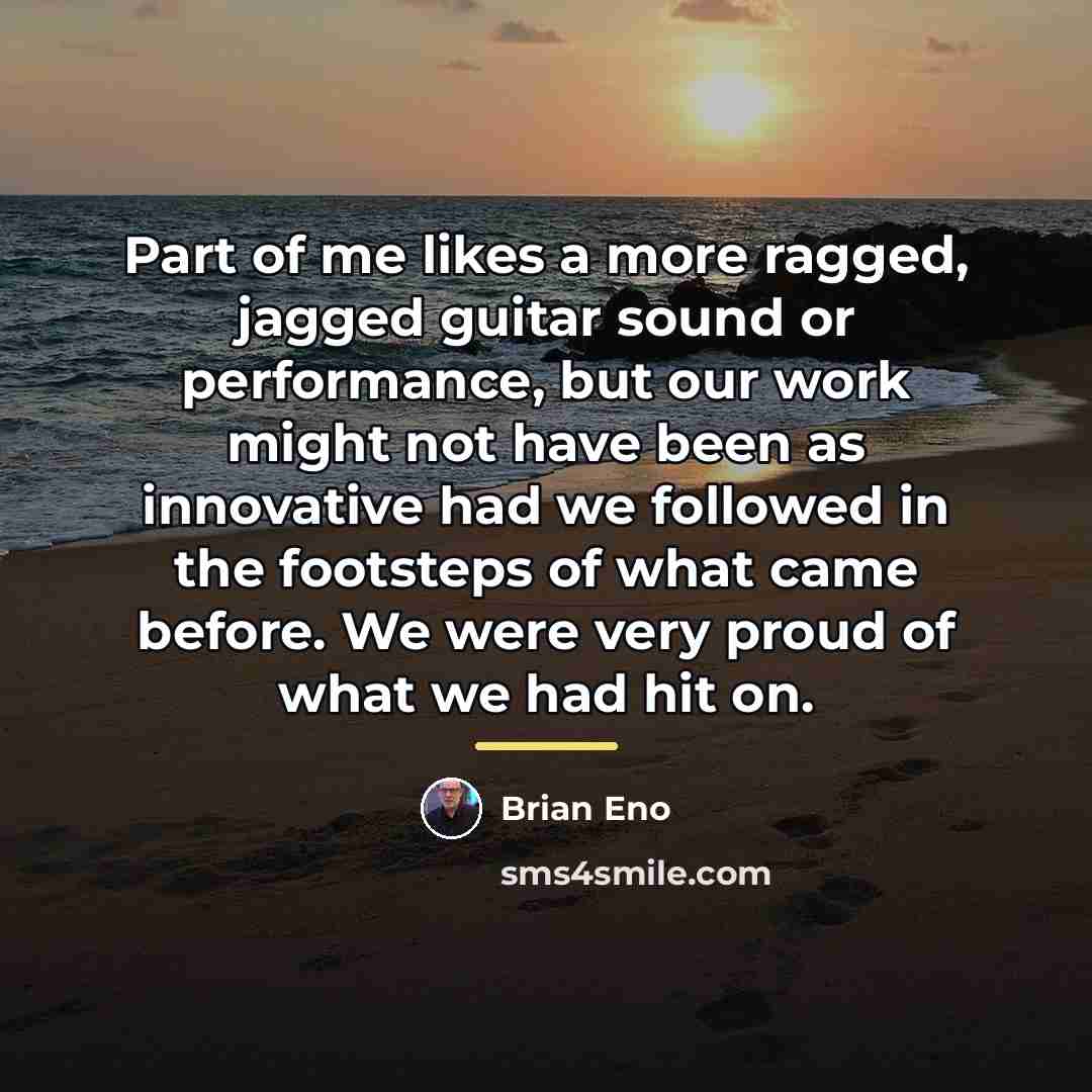 “Part of me likes a more ragged, jagged guitar sound…” quote by Brian Eno
