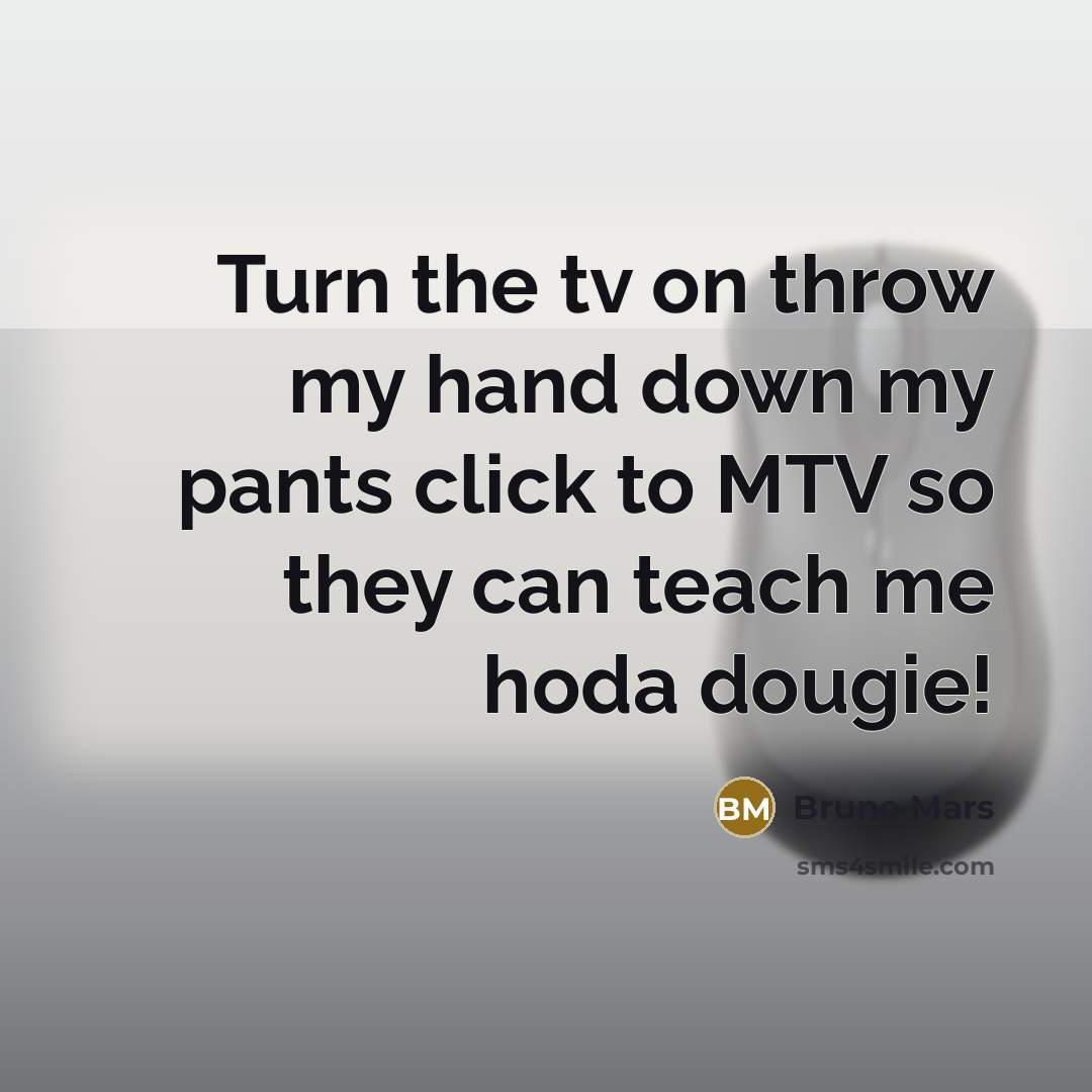 “Turn the tv on throw my hand down my pants click to MTV so they can teach me hoda dougie!” quote by Bruno Mars