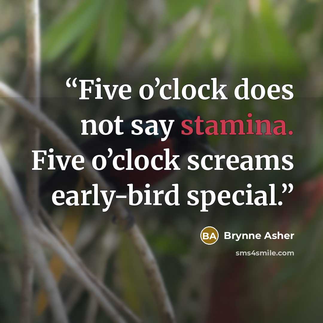 “Five o’clock does not say stamina. Five o’clock screams early-bird special.” quote by Brynne Asher