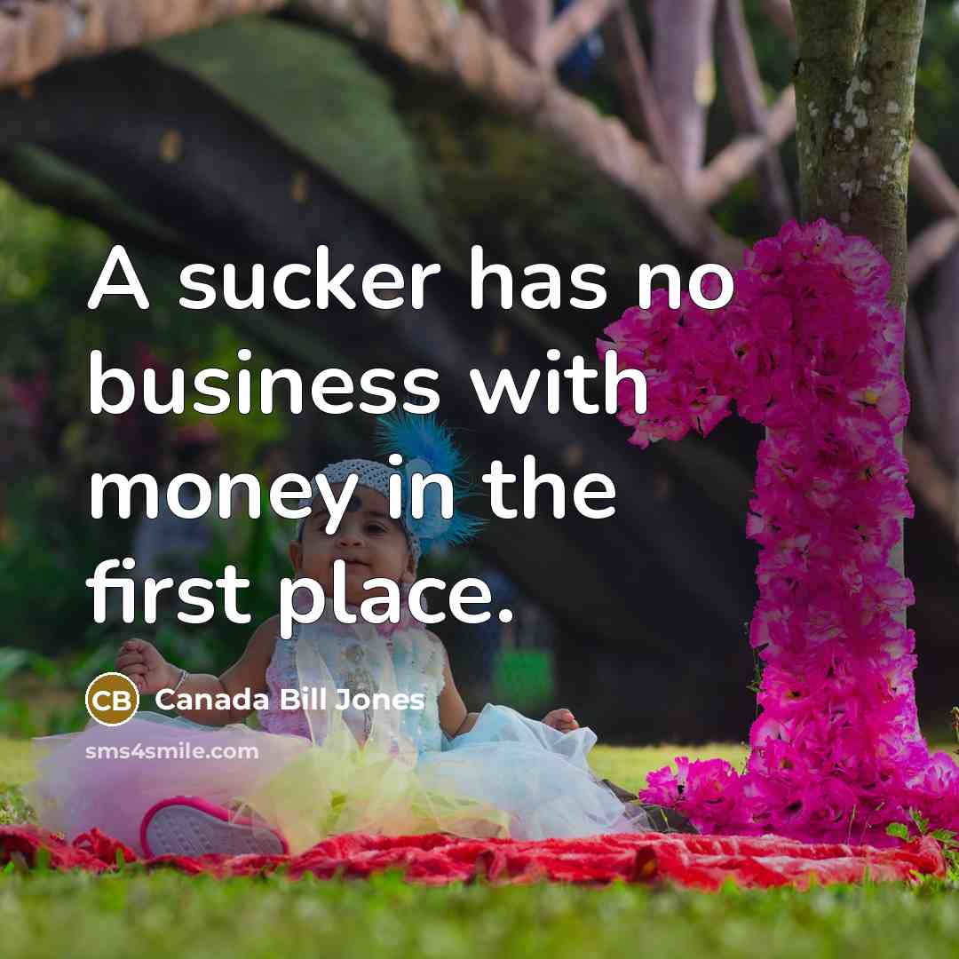 “A sucker has no business with money in the first…” quote by Canada Bill Jones