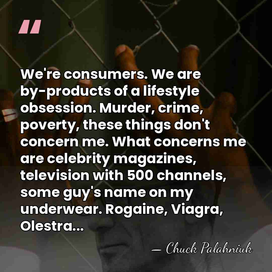 We're consumers. We are by-products of a lifestyle obsession. Murder, crime, poverty,&hellip; - Chuck Palahniuk