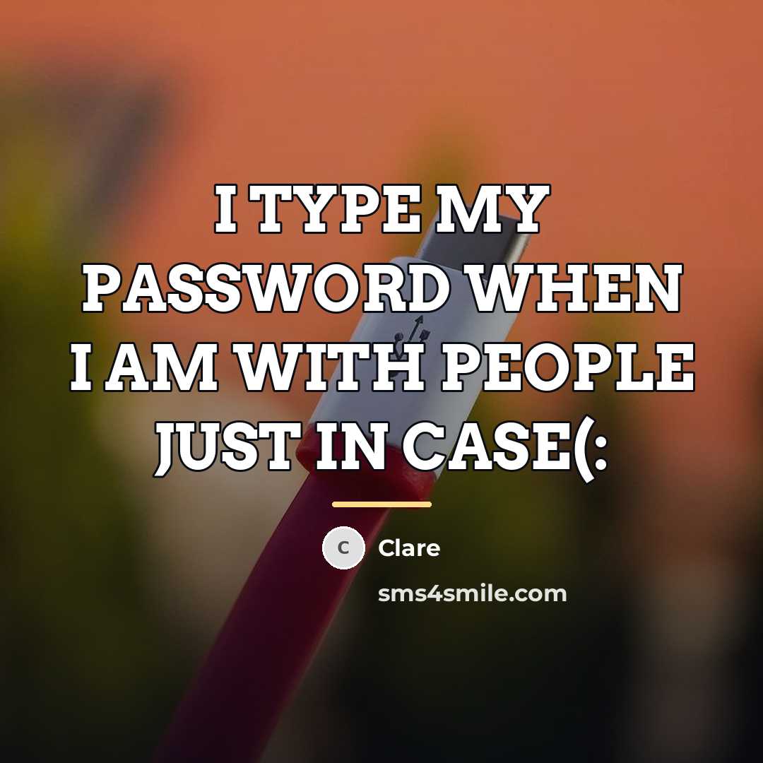 “I TYPE MY PASSWORD WHEN I AM WITH PEOPLE JUST…” quote by CLARE