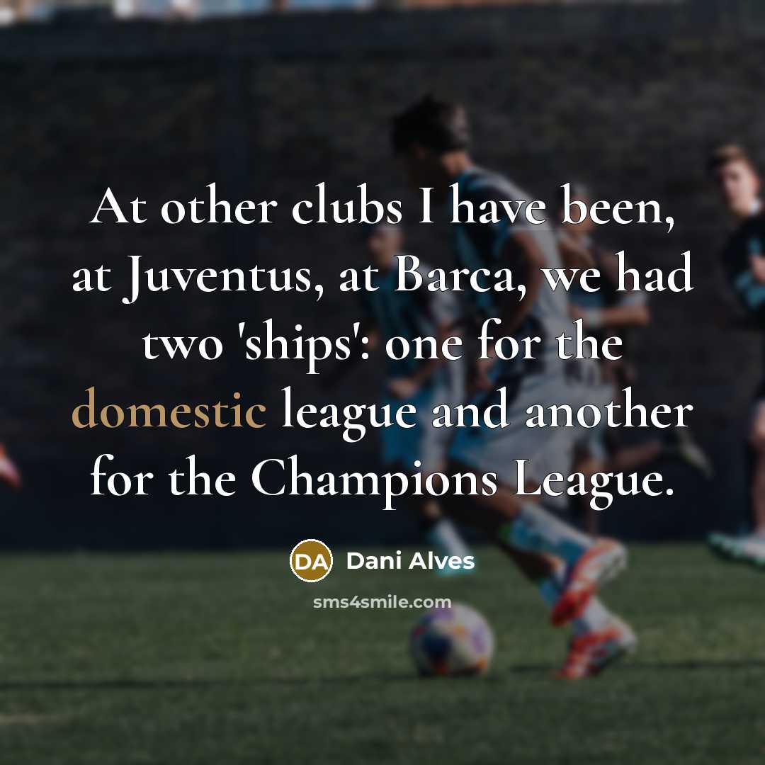 “At other clubs I have been, at Juventus, at Barca,…” quote by Dani Alves