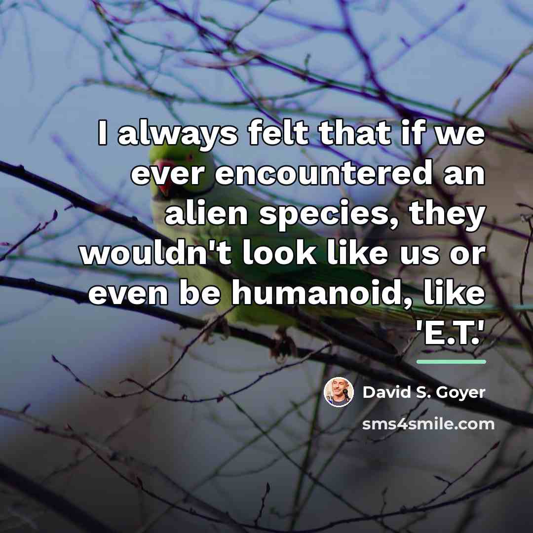 “I always felt that if we ever encountered an alien…” quote by David S. Goyer