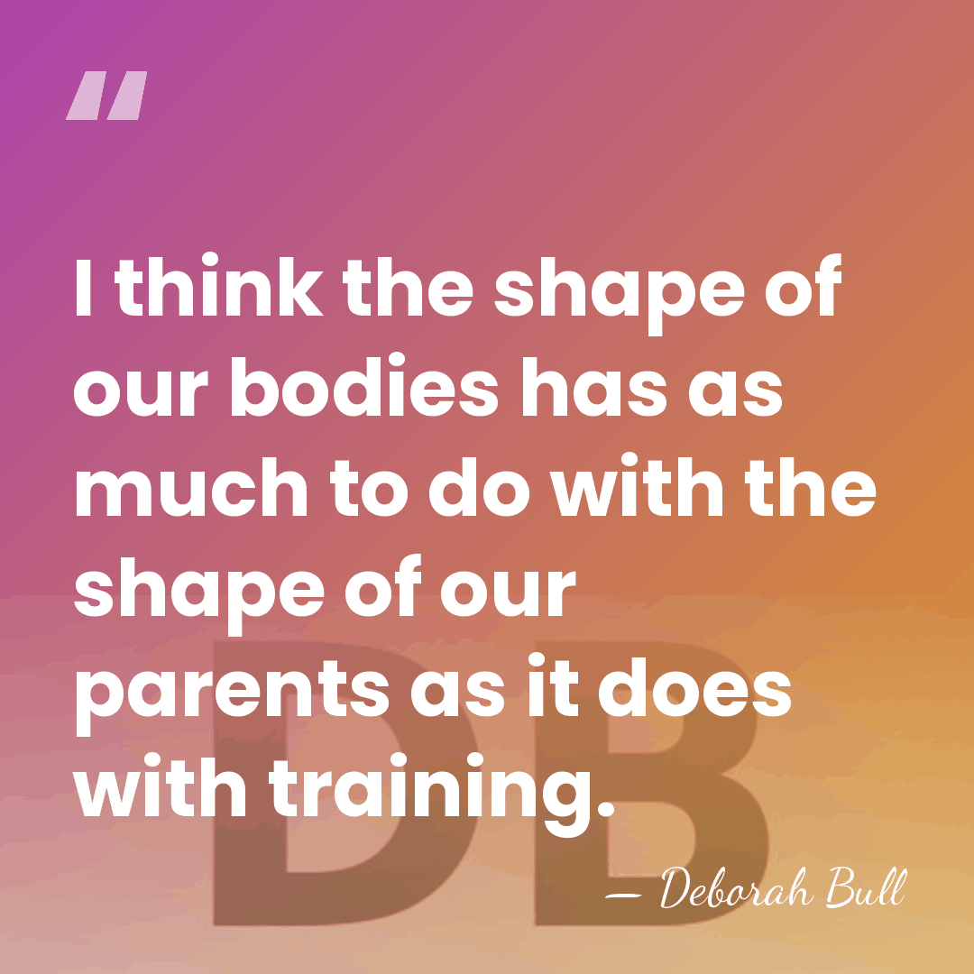 I think the shape of our bodies has as much to do&hellip; - Deborah Bull