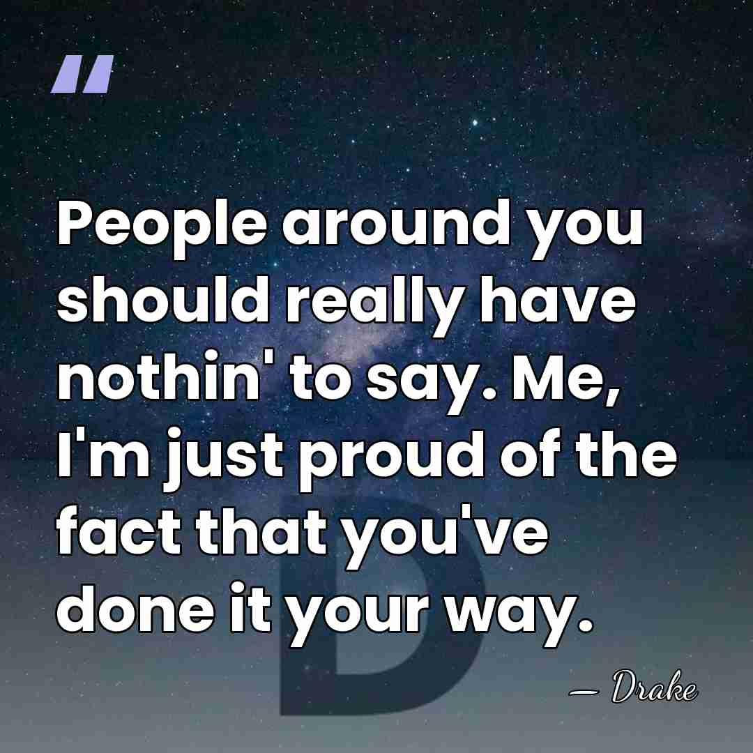 People around you should really have nothin' to say. Me, I'm just&hellip; - Drake