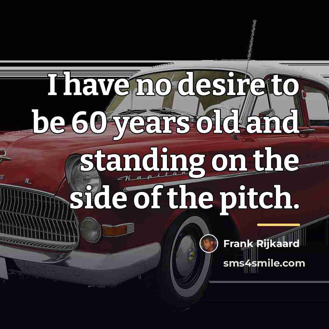 “I have no desire to be 60 years old and…” quote by Frank Rijkaard