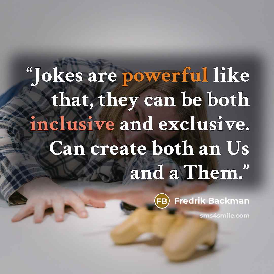 “Jokes are powerful like that, they can be both inclusive and exclusive. Can create both an Us and a Them.” quote by Fredrik Backman