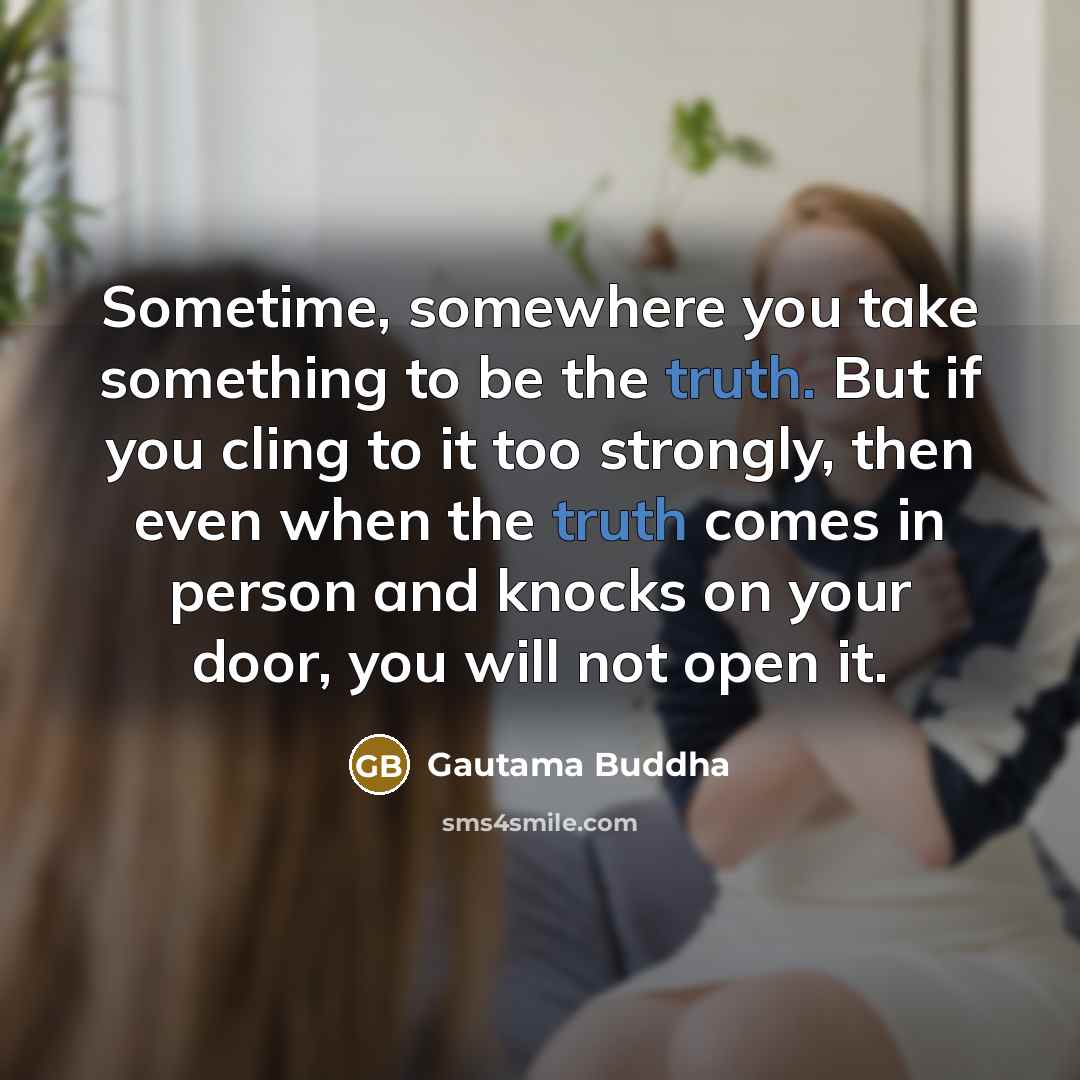 “Sometime, somewhere you take something to be the truth. But…” quote by Gautama Buddha