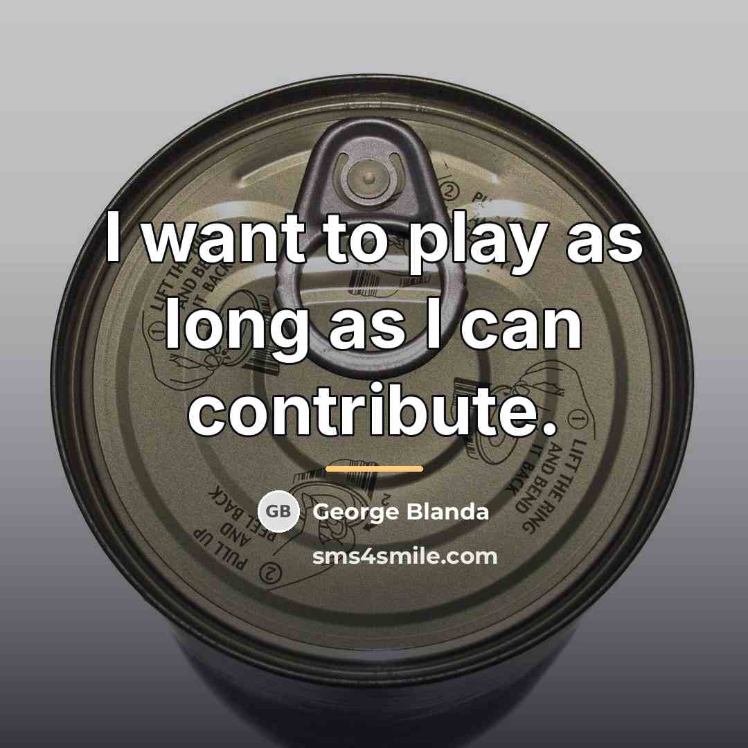 “I want to play as long as I can contribute.…” quote by George Blanda