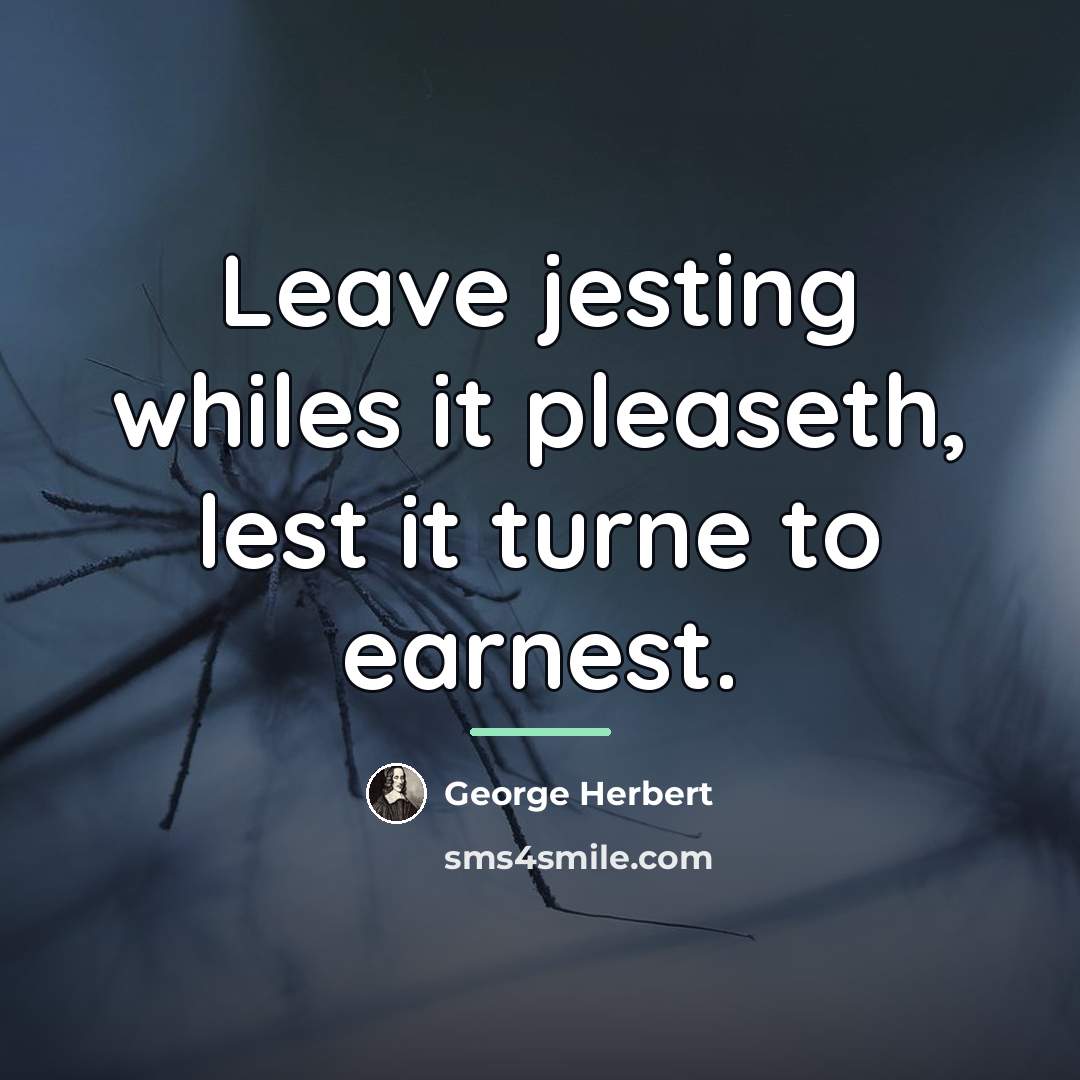 “Leave jesting whiles it pleaseth, lest it turne to earnest.…” quote by George Herbert