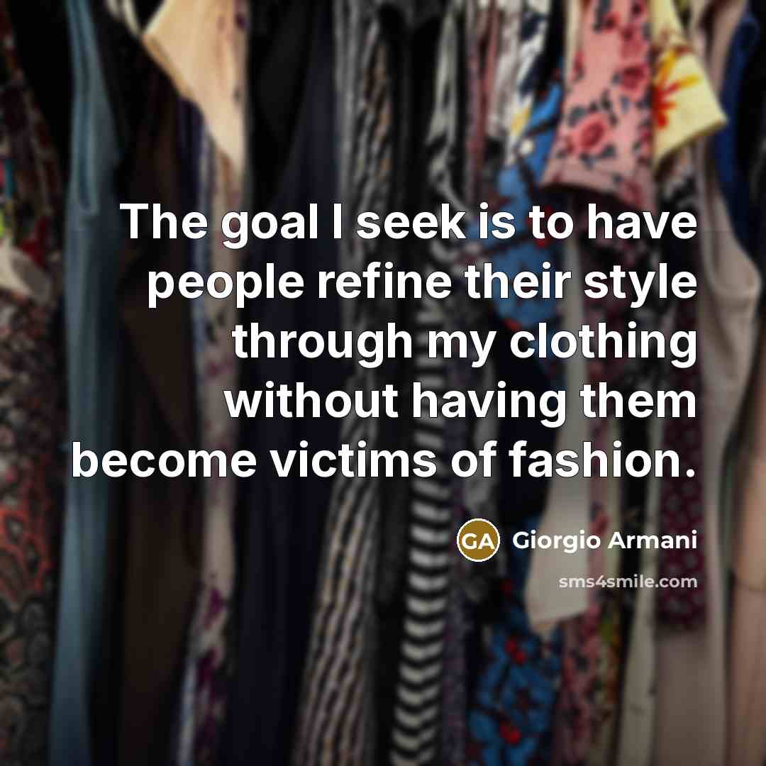 “The goal I seek is to have people refine their…” quote by Giorgio Armani