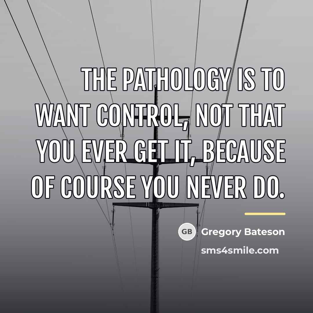 “The pathology is to want control, not that you ever…” quote by Gregory Bateson
