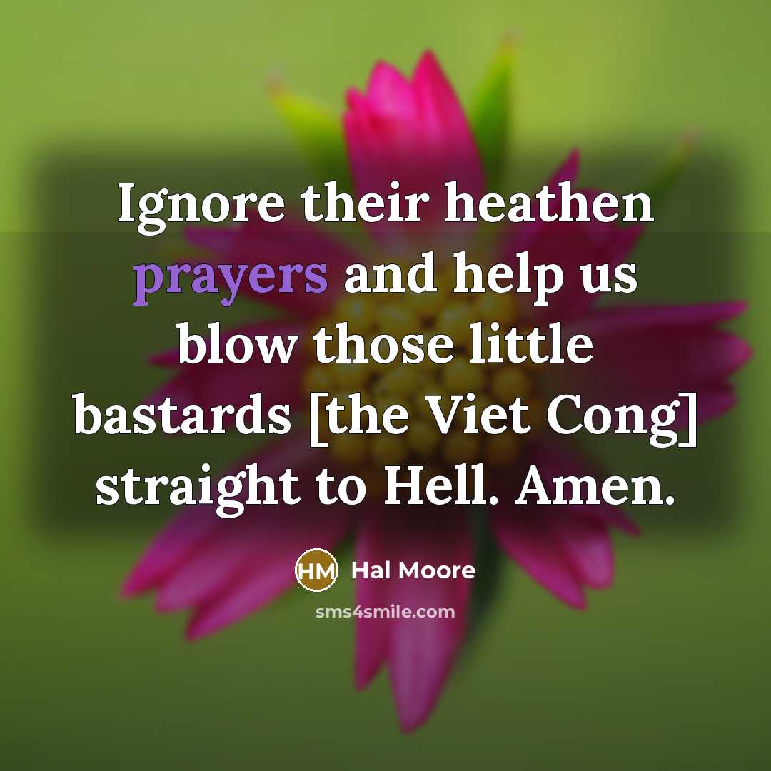 “Ignore their heathen prayers and help us blow those little…” quote by Hal Moore