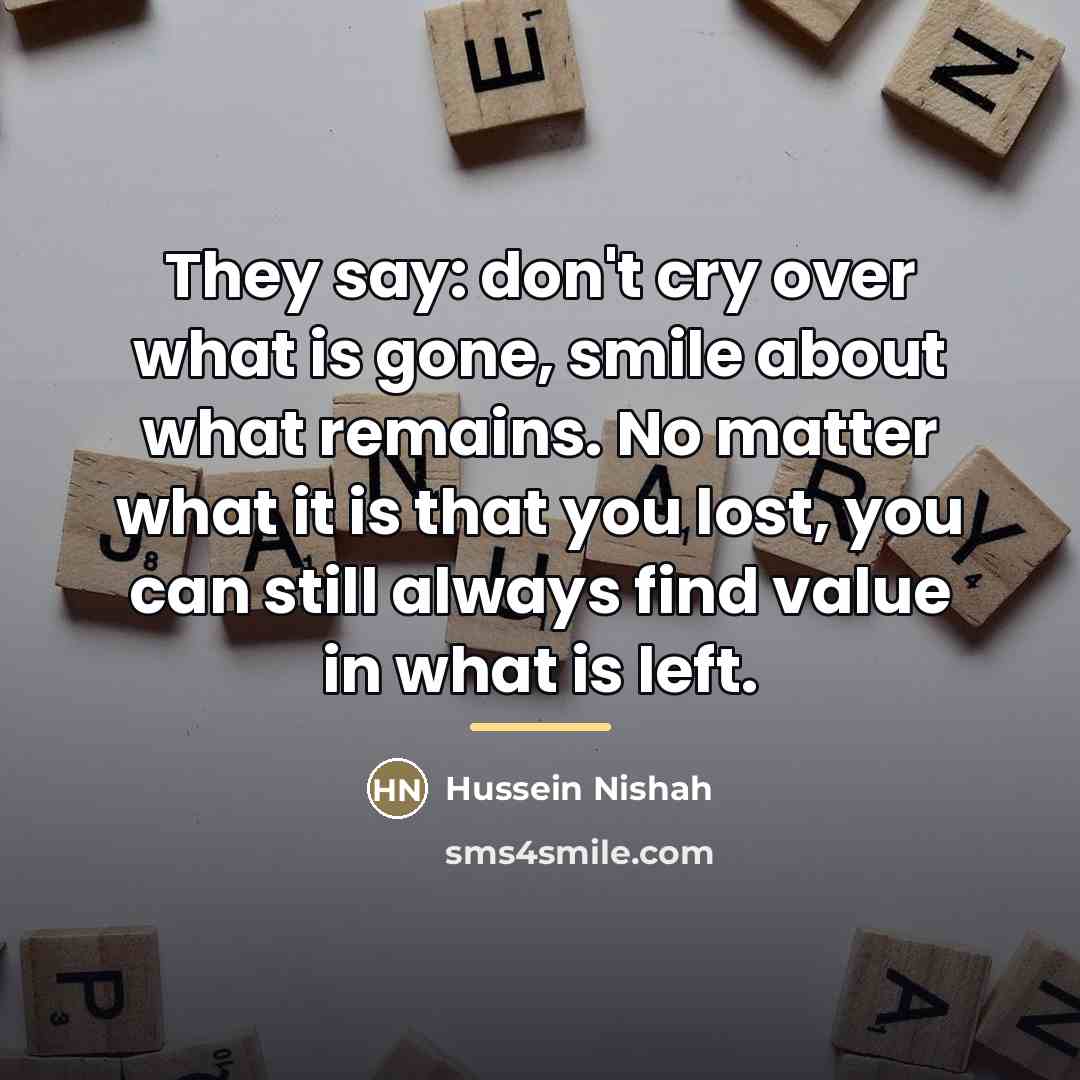 “They say: don't cry over what is gone, smile about…” quote by Hussein Nishah