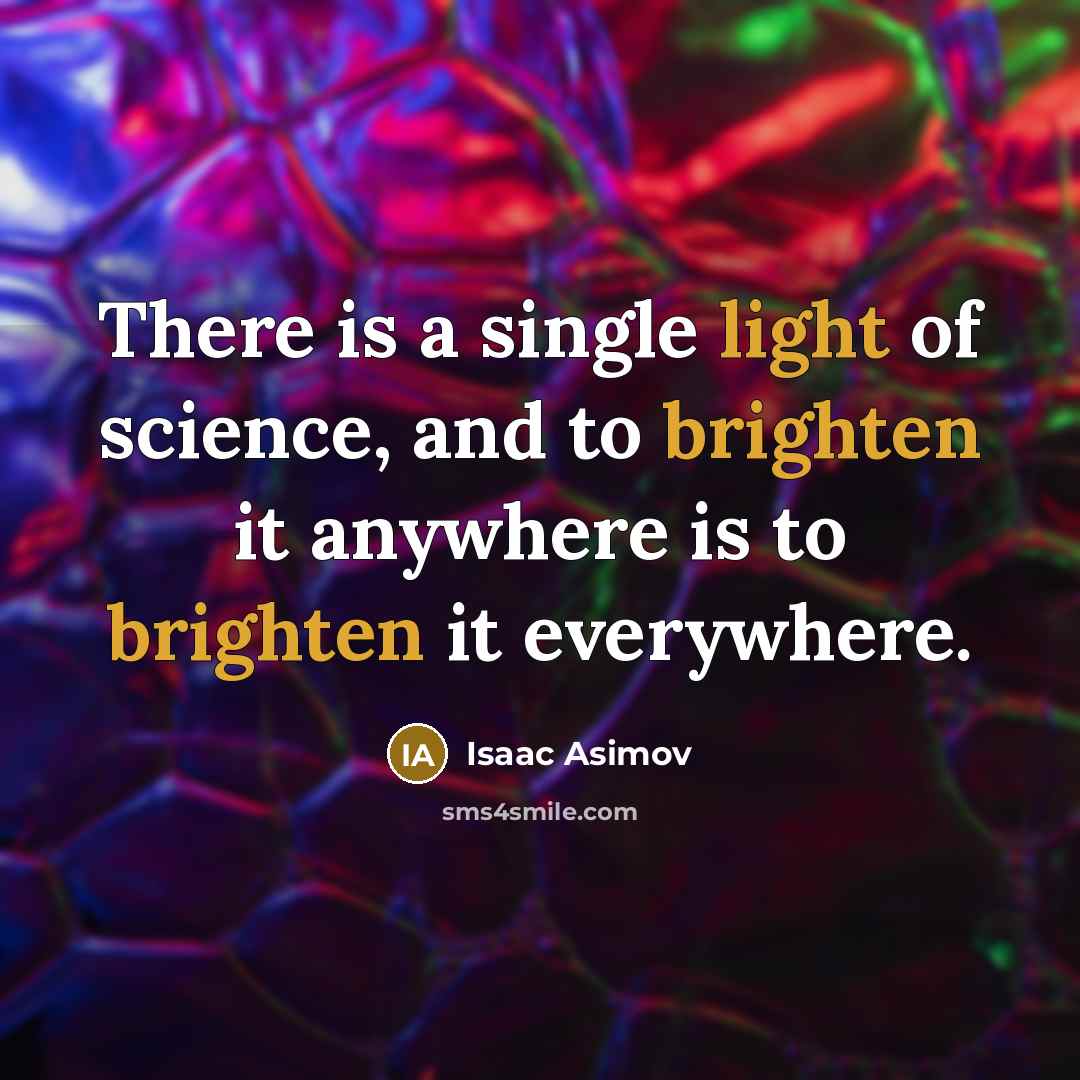“There is a single light of science, and to brighten it anywhere is to brighten it everywhere.” quote by Isaac Asimov