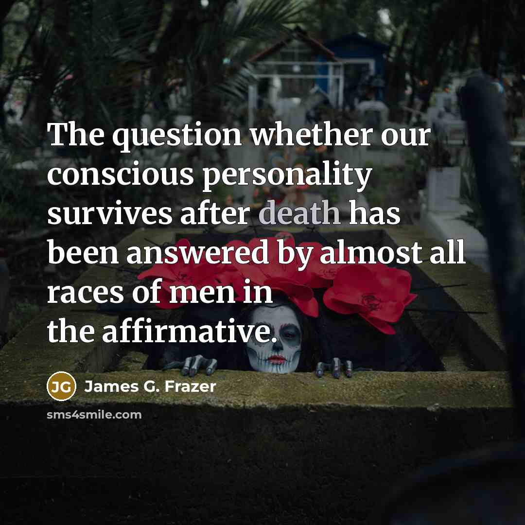 “The question whether our conscious personality survives after death has…” quote by James G. Frazer