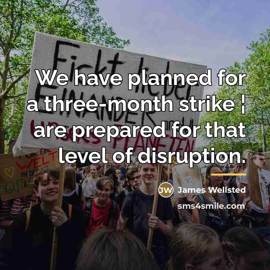 “We have planned for a three-month strike ¦ are prepared…” quote by James Wellsted
