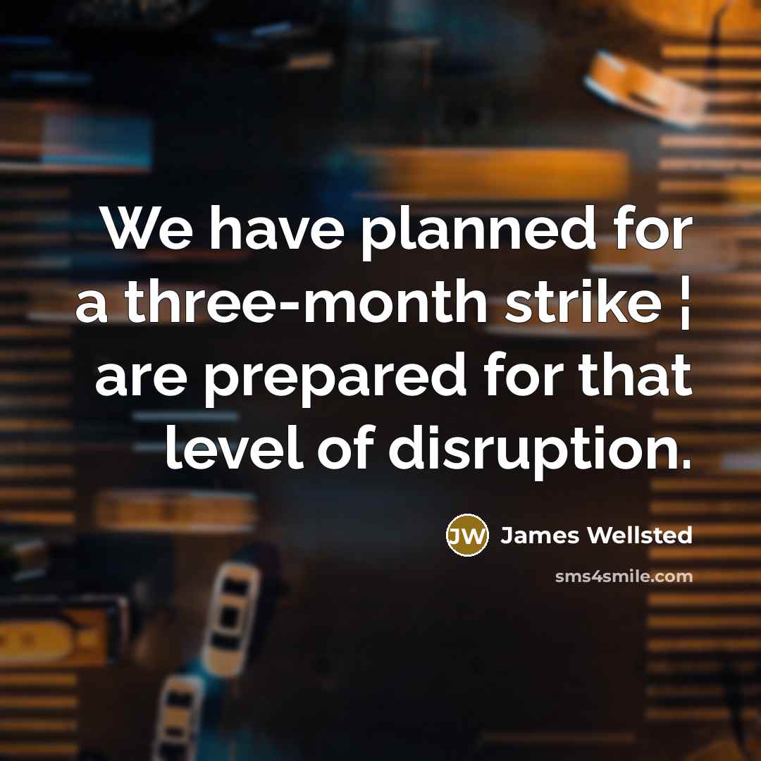 “We have planned for a three-month strike ¦ are prepared for that level of disruption.” quote by James Wellsted