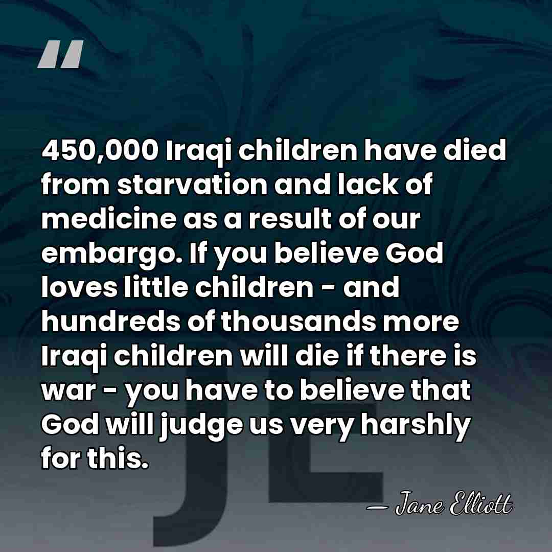 450,000 Iraqi children have died from starvation and lack of medicine as&hellip; - Jane Elliott