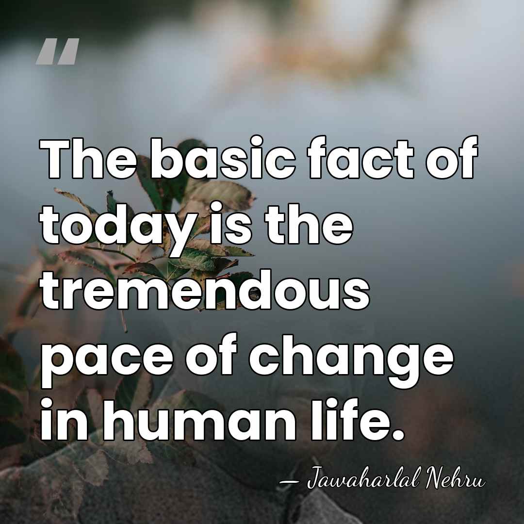 The basic fact of today is the tremendous pace of change in&hellip; - Jawaharlal Nehru