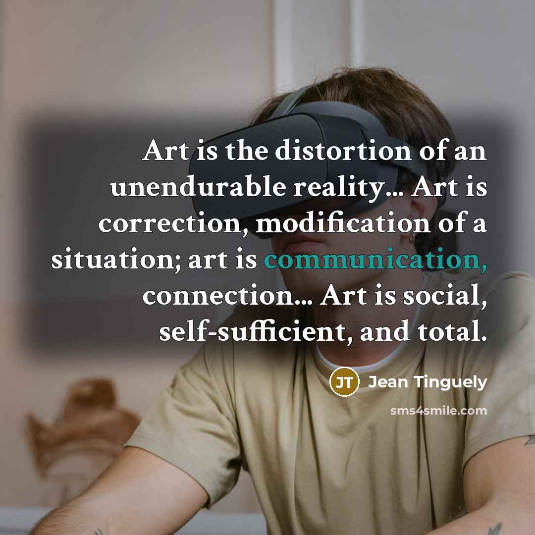 “Art is the distortion of an unendurable reality... Art is…” quote by Jean Tinguely
