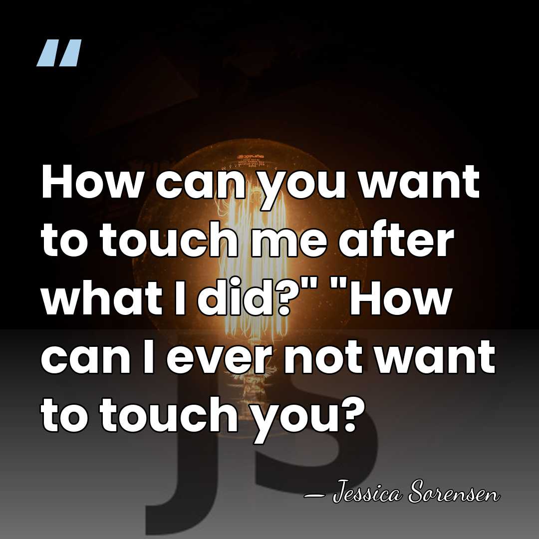 How can you want to touch me after what I did?" "How&hellip; - Jessica Sorensen
