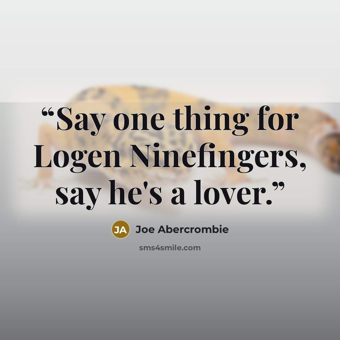 “Say one thing for Logen Ninefingers, say he's a lover.” quote by Joe Abercrombie