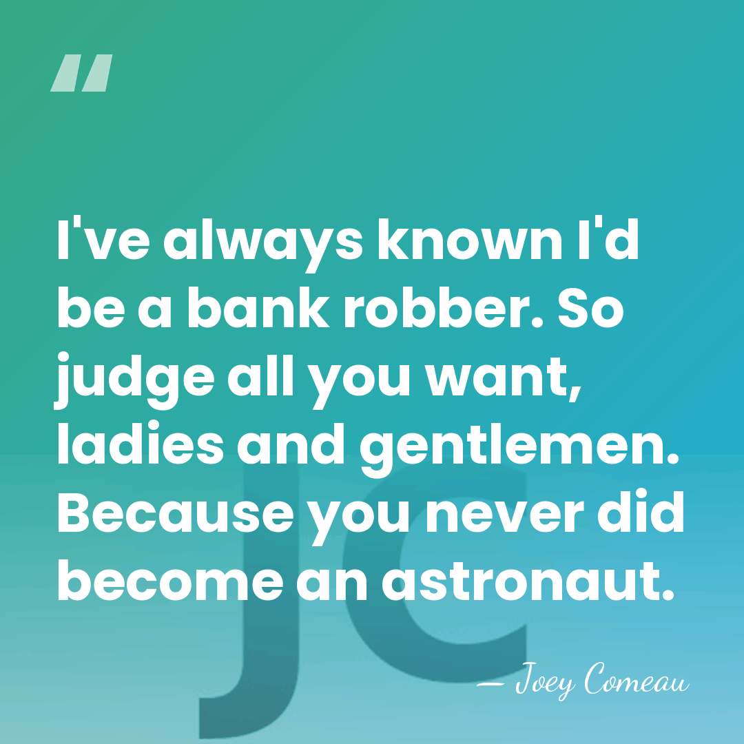I've always known I'd be a bank robber. So judge all you&hellip; - Joey Comeau