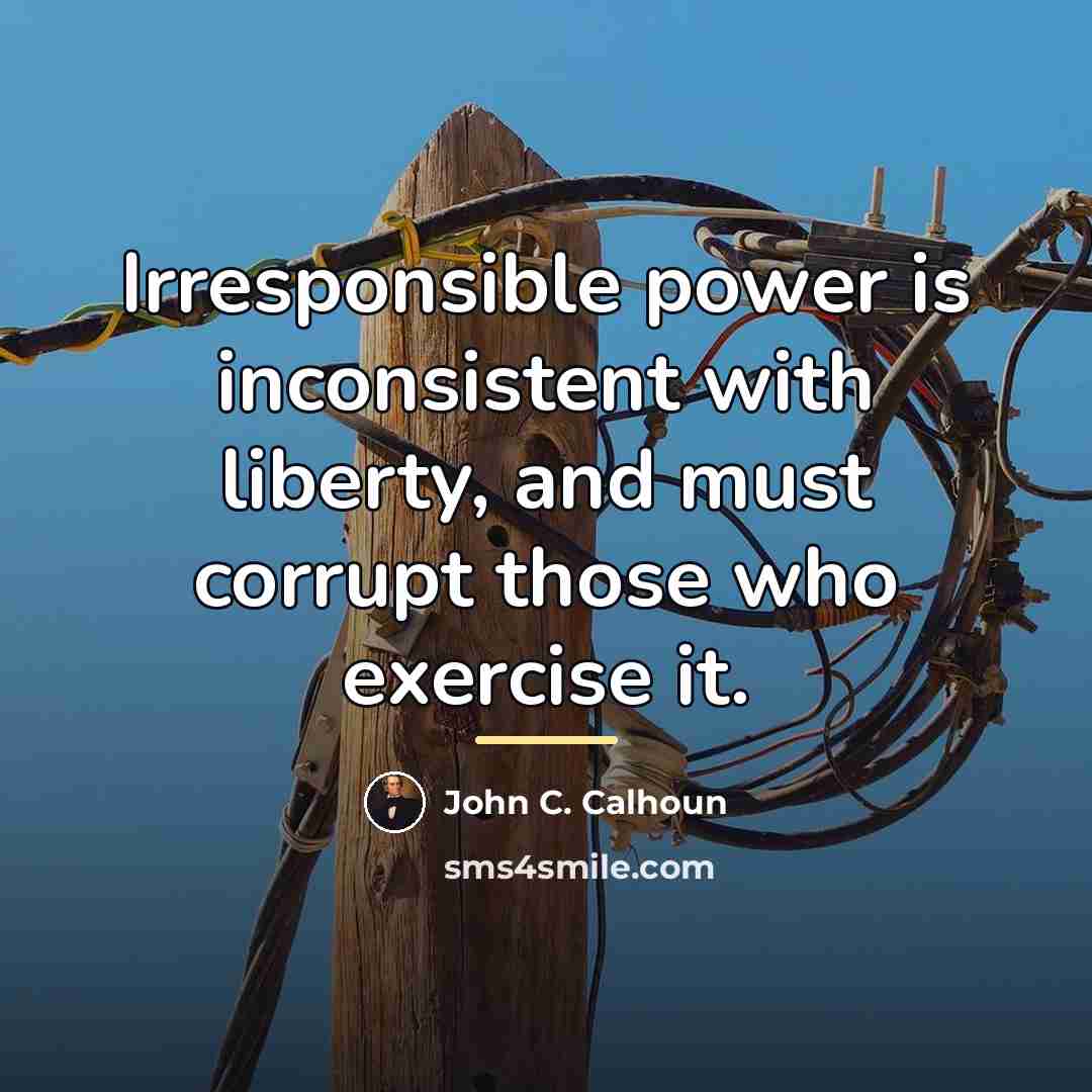 “Irresponsible power is inconsistent with liberty, and must corrupt those…” quote by John C. Calhoun