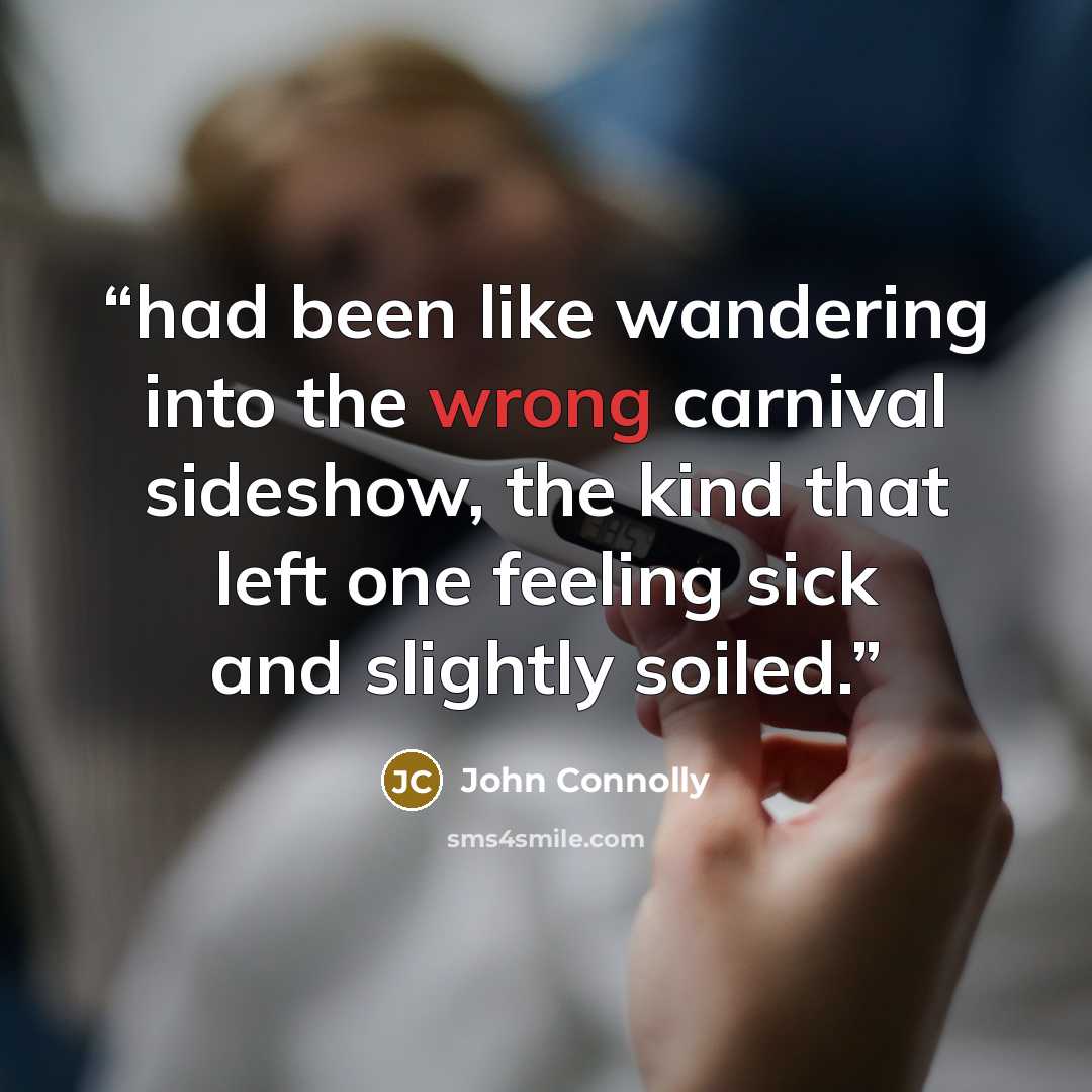 “had been like wandering into the wrong carnival sideshow, the kind that left one feeling sick and slightly soiled.” quote by John Connolly
