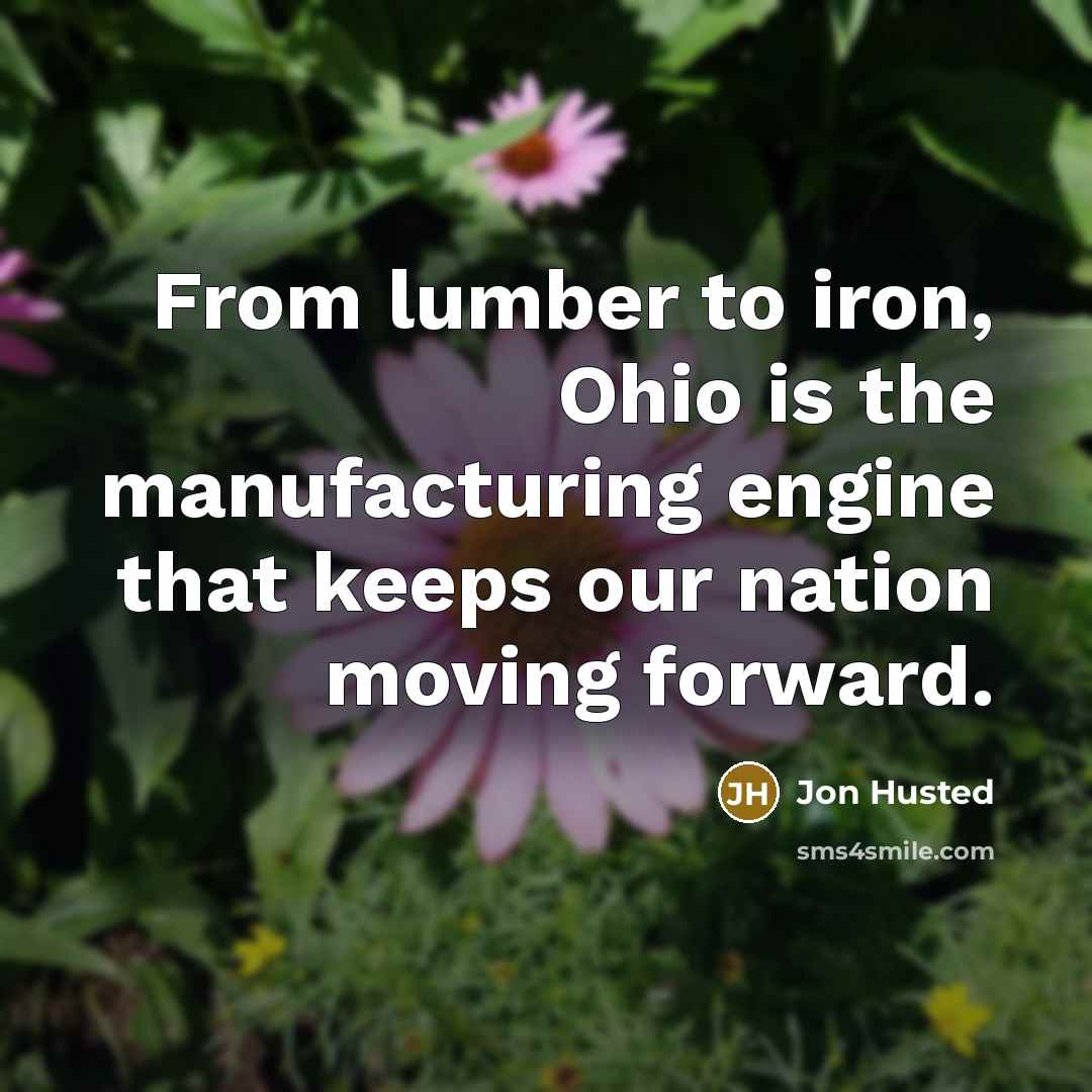 “From lumber to iron, Ohio is the manufacturing engine that…” quote by Jon Husted