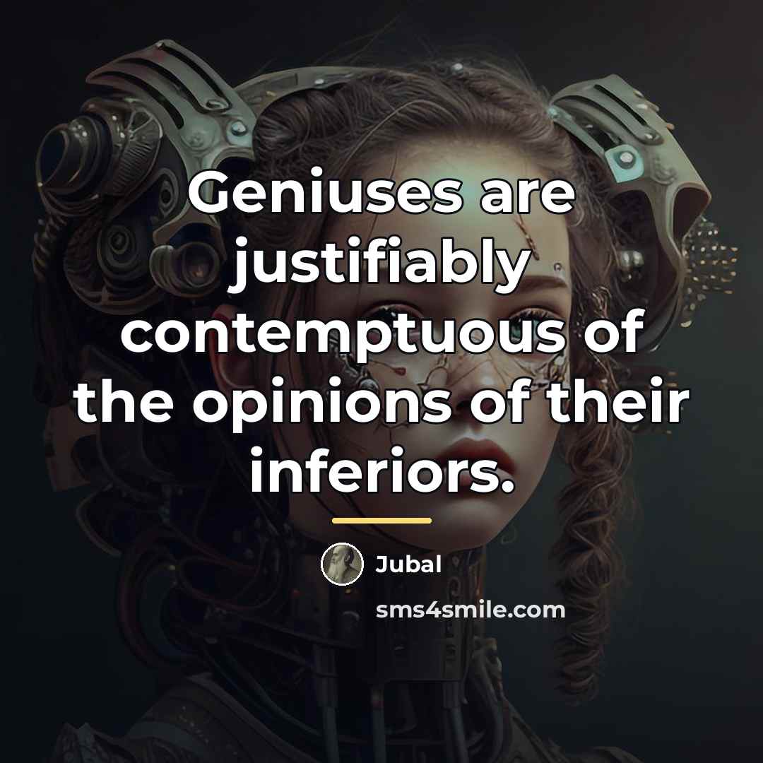 “Geniuses are justifiably contemptuous of the opinions of their inferiors.…” quote by Jubal