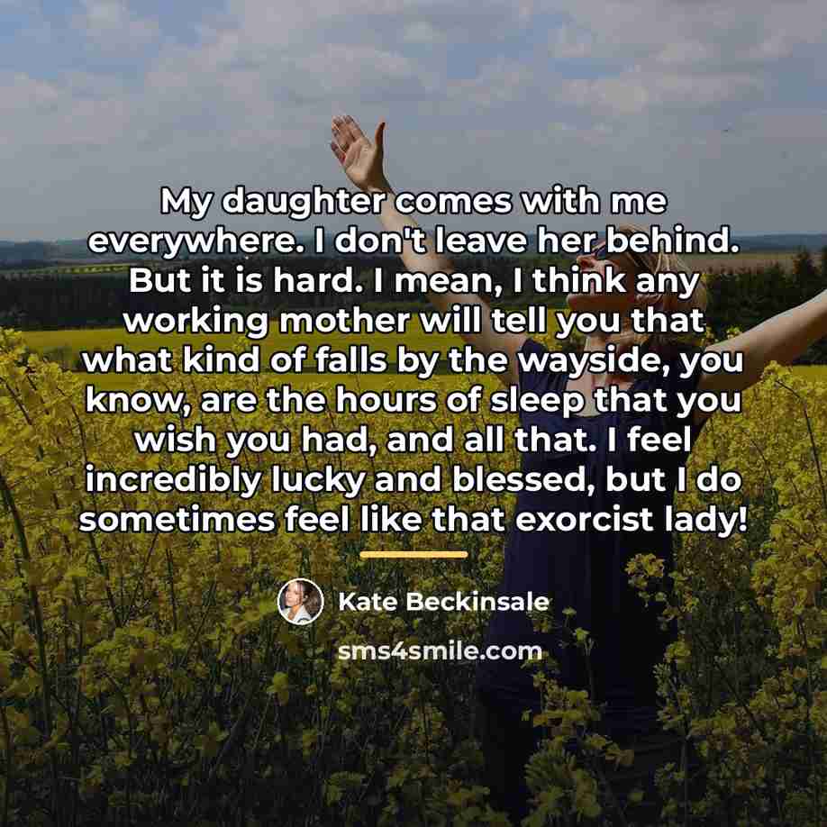 “My daughter comes with me everywhere. I don't leave her…” quote by Kate Beckinsale
