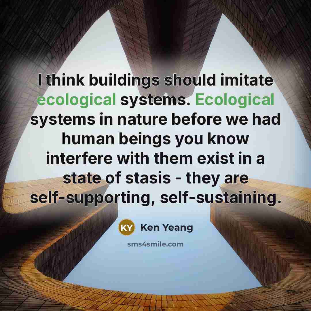 “I think buildings should imitate ecological systems. Ecological systems in…” quote by Ken Yeang