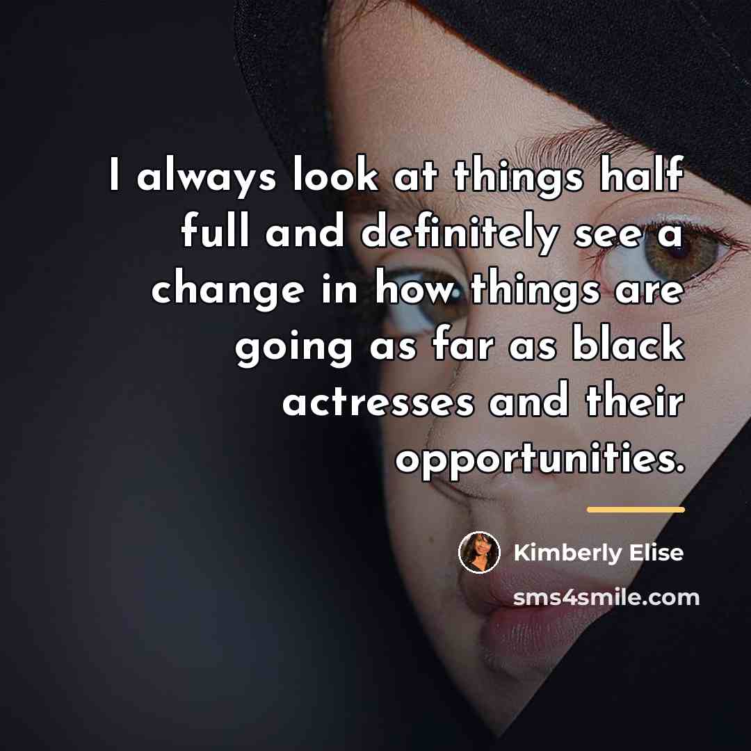 “I always look at things half full and definitely see…” quote by Kimberly Elise