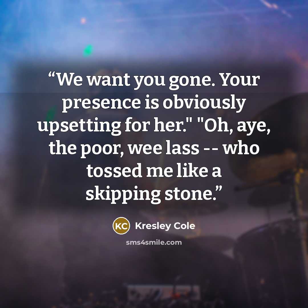 “We want you gone. Your presence is obviously upsetting for her." "Oh, aye, the poor, wee lass -- who tossed me like a skipping stone.” quote by Kresley Cole