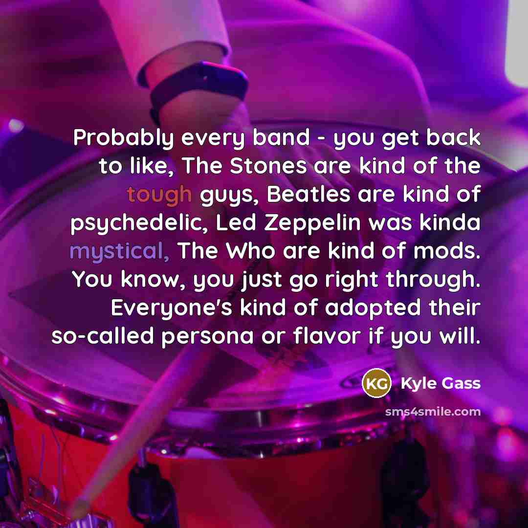 “Probably every band - you get back to like, The…” quote by Kyle Gass