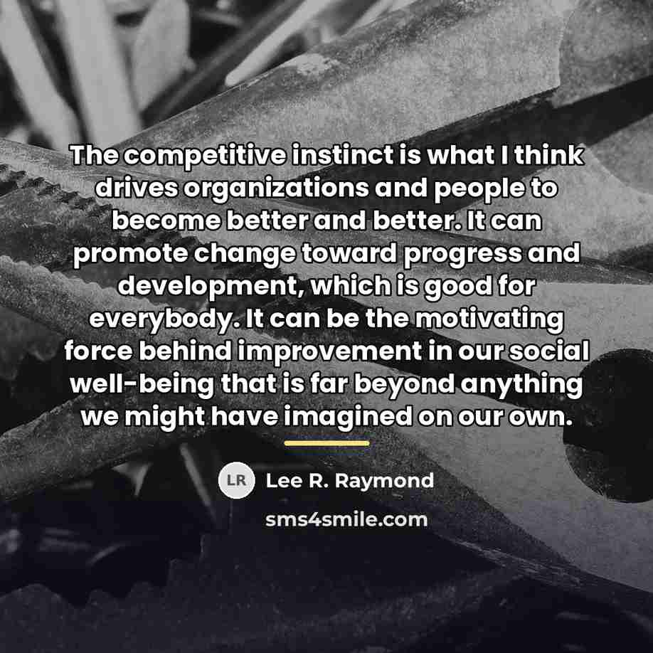 “The competitive instinct is what I think drives organizations and…” quote by Lee R. Raymond