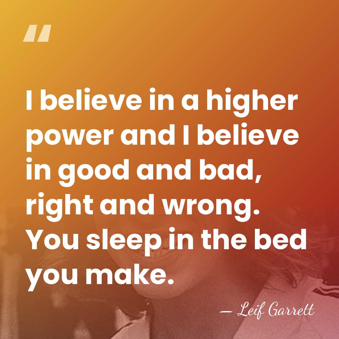 I believe in a higher power and I believe in good and&hellip; - Leif Garrett