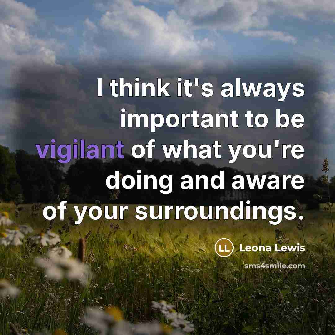 “I think it's always important to be vigilant of what…” quote by Leona Lewis