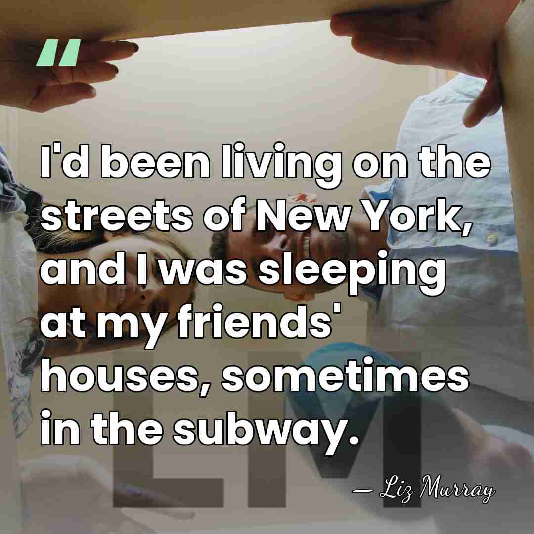 I'd been living on the streets of New York, and I was&hellip; - Liz Murray