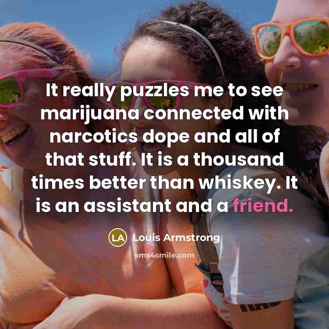 “It really puzzles me to see marijuana connected with narcotics…” quote by Louis Armstrong