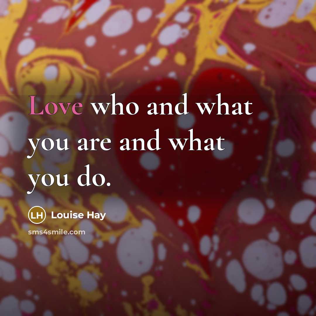 “Love who and what you are and what you do.…” quote by Louise Hay
