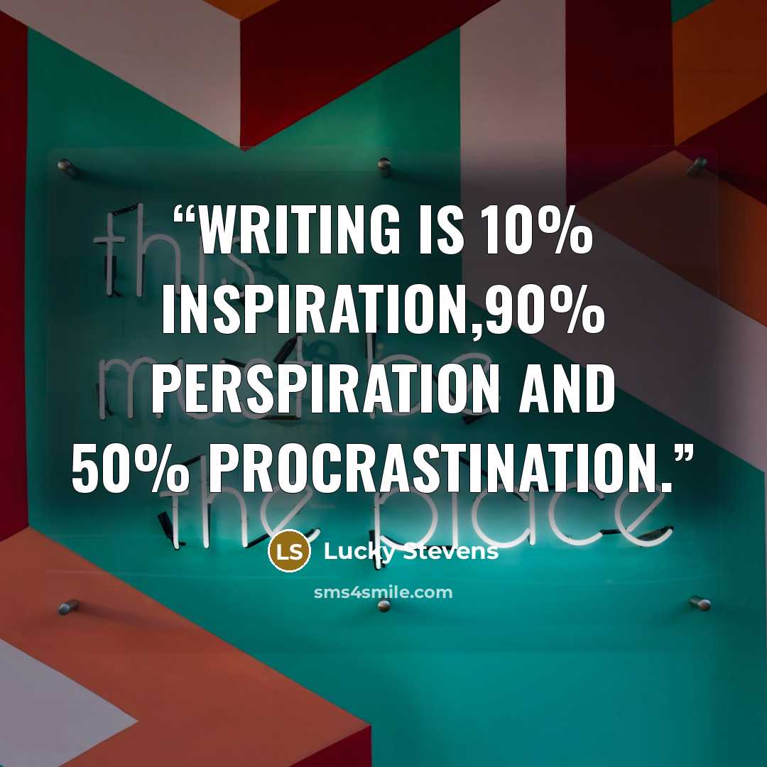 “Writing is 10% inspiration,90% perspiration and 50% procrastination.” quote by Lucky Stevens