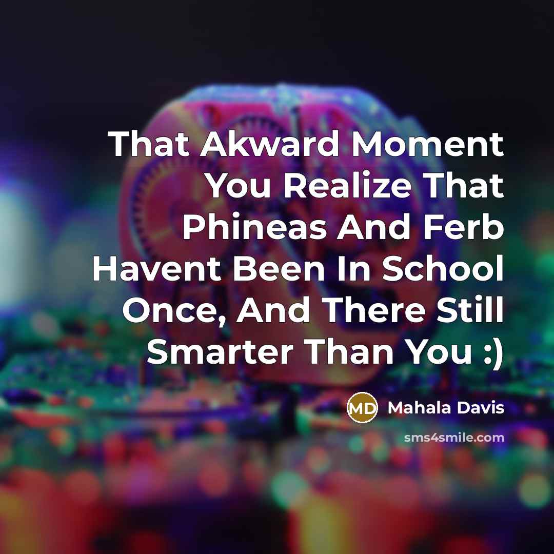 “That Akward Moment You Realize That Phineas And Ferb Havent Been In School Once, And There Still Smarter Than You :)” quote by Mahala Davis