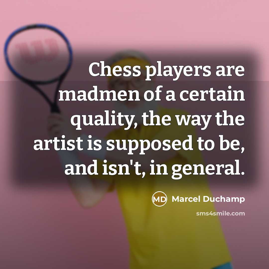“Chess players are madmen of a certain quality, the way…” quote by Marcel Duchamp