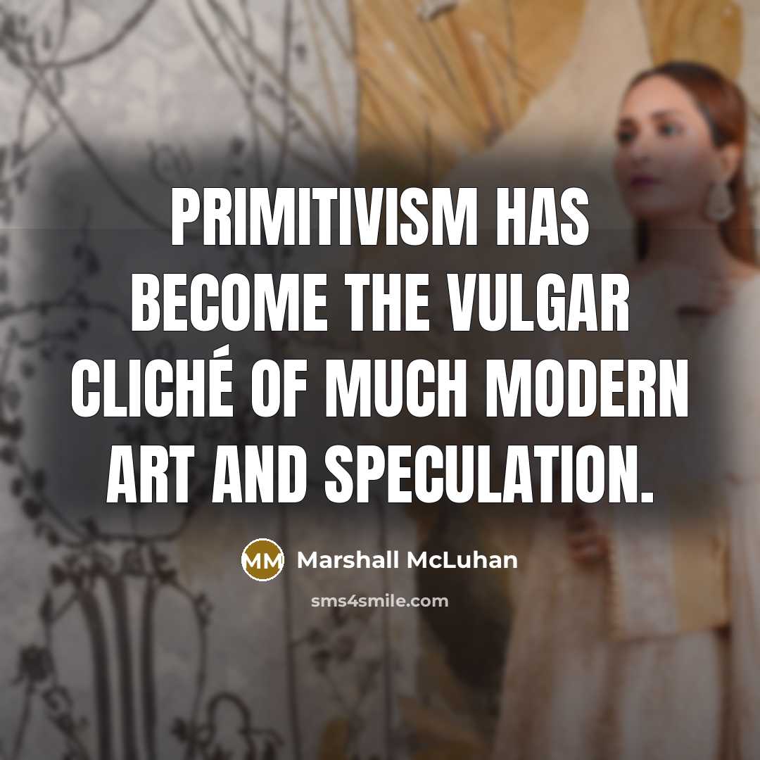 “Primitivism has become the vulgar cliché of much modern art…” quote by Marshall McLuhan