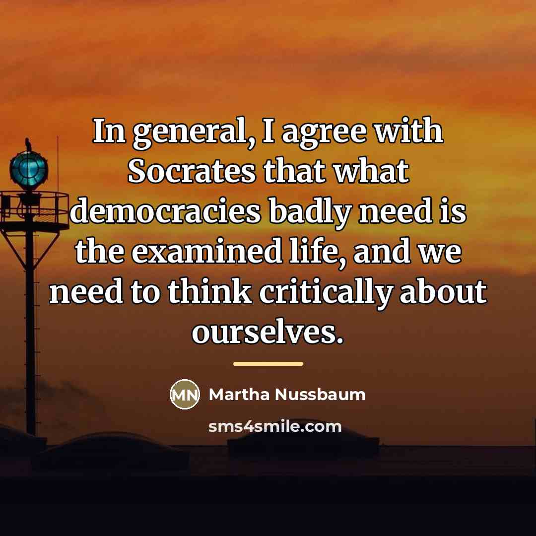 “In general, I agree with Socrates that what democracies badly…” quote by Martha Nussbaum